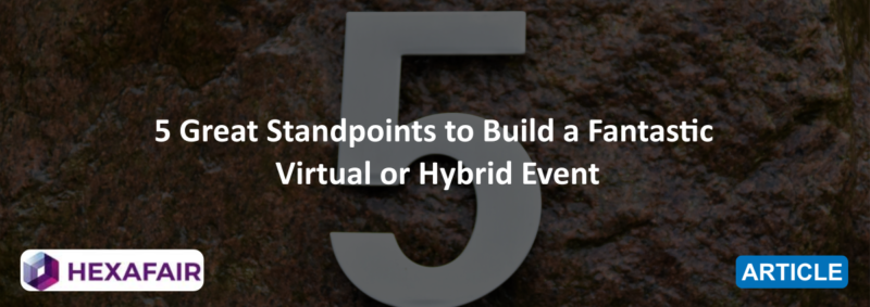 5 Great Standpoints to Build a Fantastic Virtual or Hybrid Event