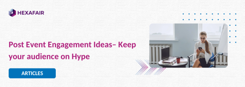 Keep Your Event in Hype Even After Finishing – Post Event Engagement Ideas